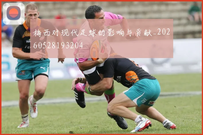梅西对现代足球的影响与贡献_20260528193204