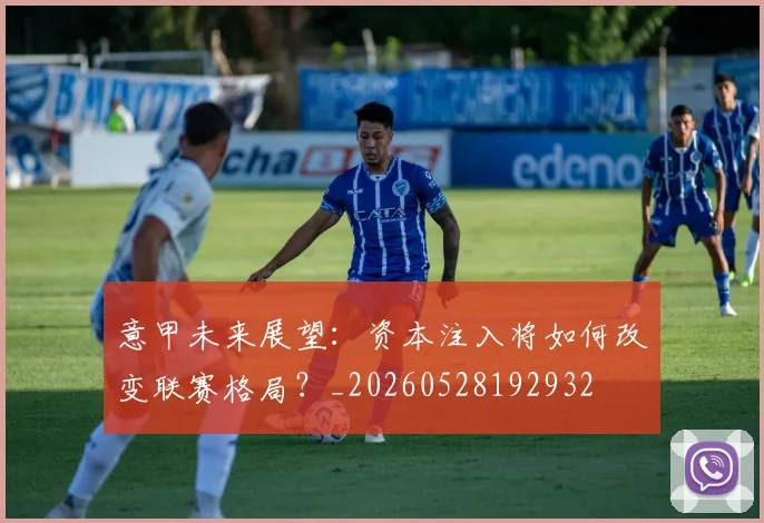 意甲未来展望:资本注入将如何改变联赛格局?_20260528192932