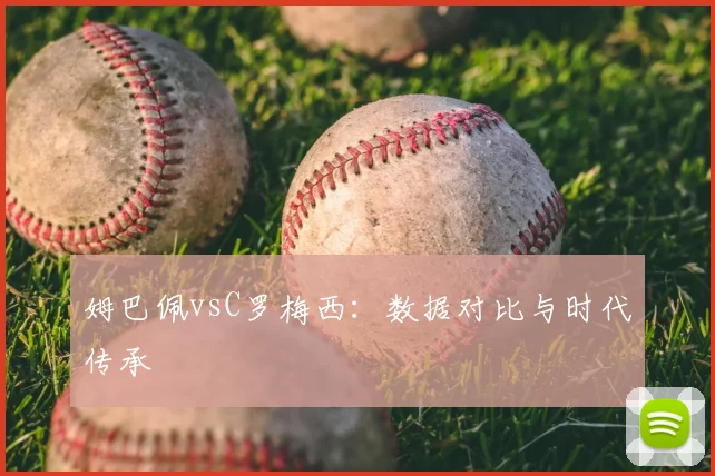 姆巴佩vsC罗梅西:数据对比与时代传承