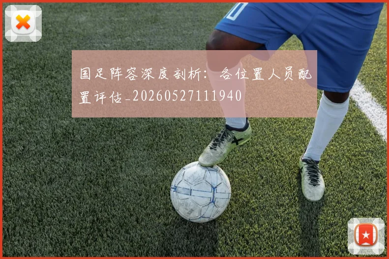 国足阵容深度剖析：各位置人员配置评估_20260527111940