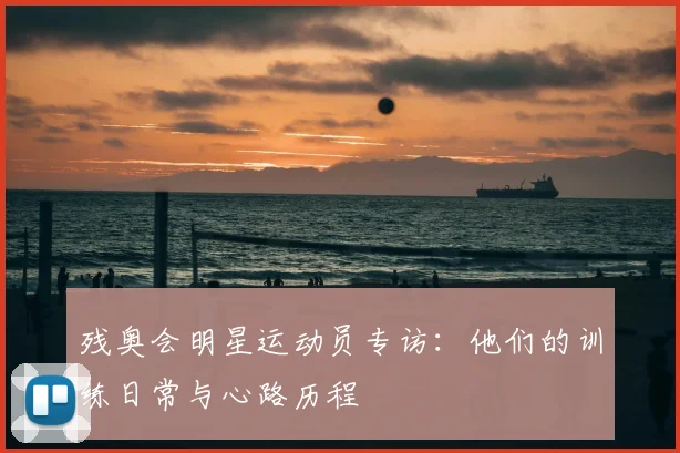 残奥会明星运动员专访:他们的训练日常与心路历程