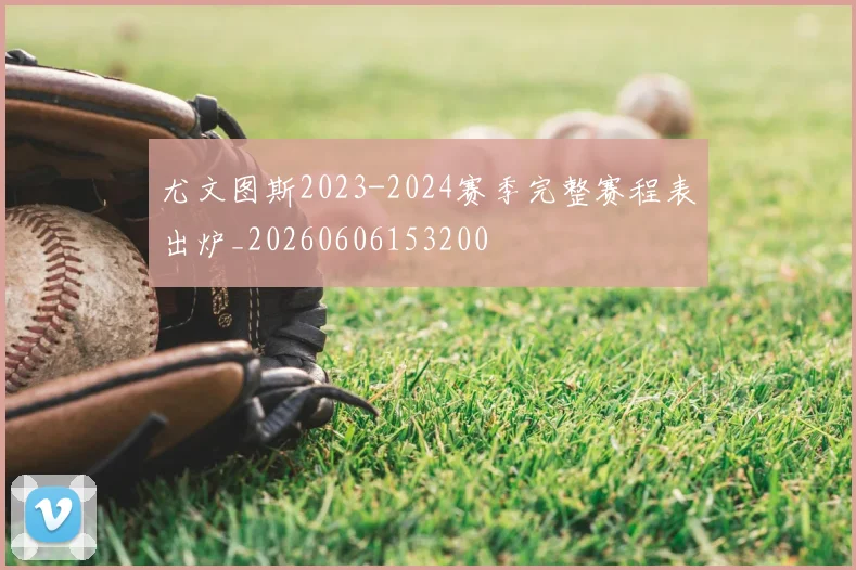 尤文图斯2023-2024赛季完整赛程表出炉_20260606153200