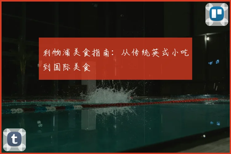 利物浦美食指南：从传统英式小吃到国际美食