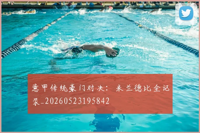 意甲传统豪门对决：米兰德比全记录_20260523195842