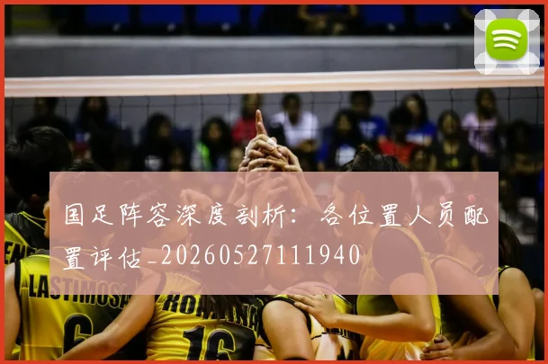 国足阵容深度剖析:各位置人员配置评估_20260527111940