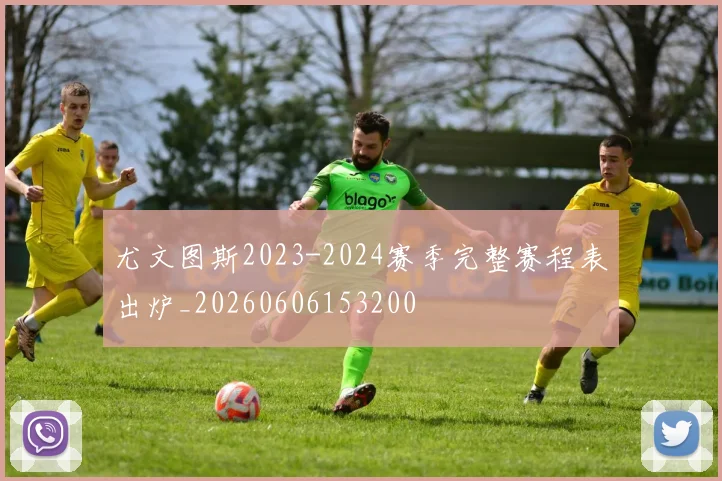 尤文图斯2023-2024赛季完整赛程表出炉_20260606153200