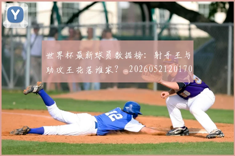 世界杯最新球员数据榜:射手王与助攻王花落谁家?_20260521201701